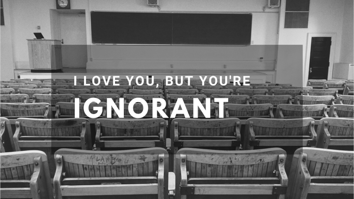 I Love You, But You’re&nbsp;Ignorant